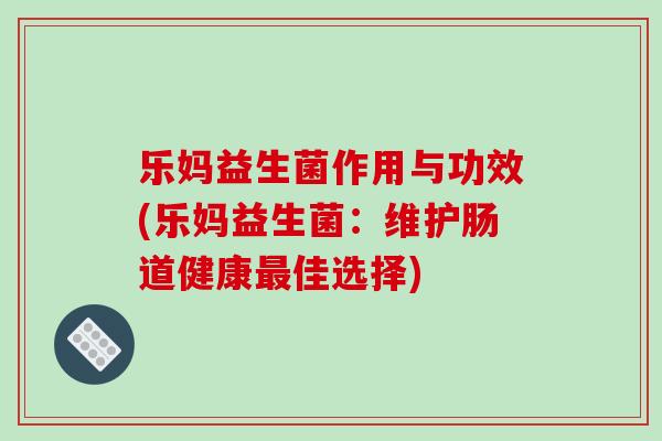 乐妈益生菌作用与功效(乐妈益生菌：维护肠道健康最佳选择)