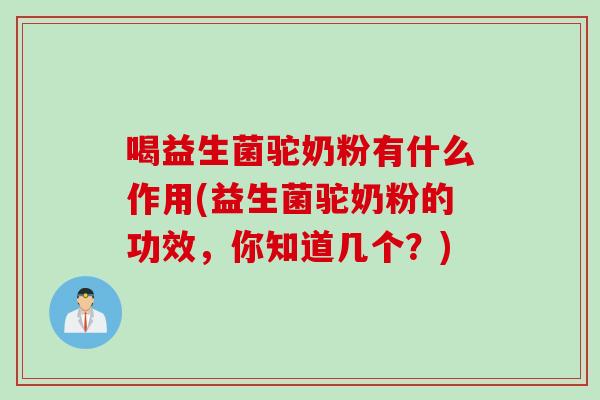 喝益生菌驼奶粉有什么作用(益生菌驼奶粉的功效，你知道几个？)