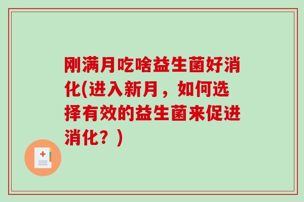 刚满月吃啥益生菌好消化(进入新月，如何选择有效的益生菌来促进消化？)