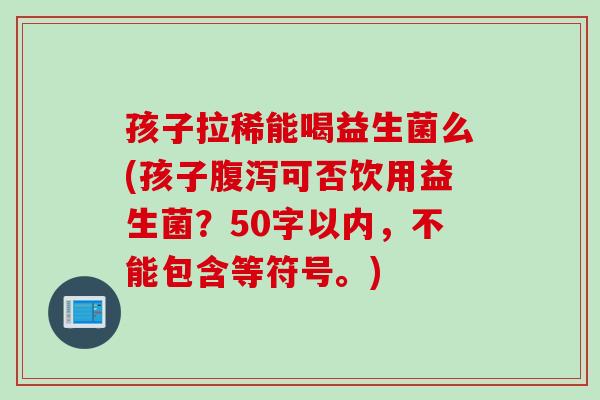 孩子拉稀能喝益生菌么(孩子腹泻可否饮用益生菌？