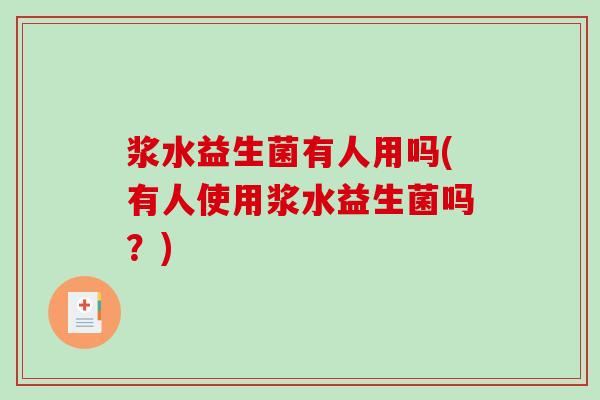 浆水益生菌有人用吗(有人使用浆水益生菌吗？)