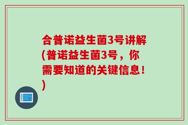 合普诺益生菌3号讲解(普诺益生菌3号，你需要知道的关键信息！)