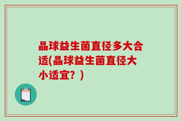 晶球益生菌直径多大合适(晶球益生菌直径大小适宜？)