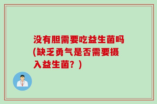 没有胆需要吃益生菌吗(缺乏勇气是否需要摄入益生菌？)