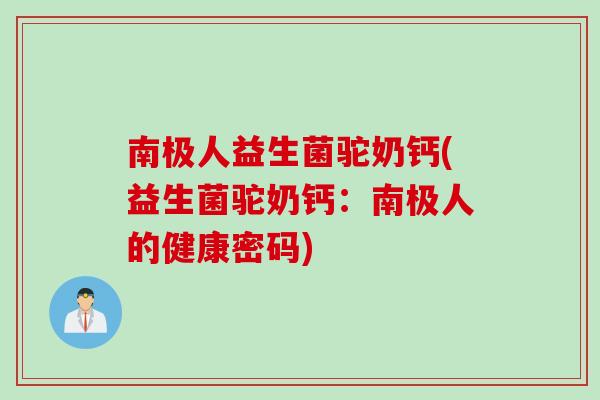 南极人益生菌驼奶钙(益生菌驼奶钙：南极人的健康密码)