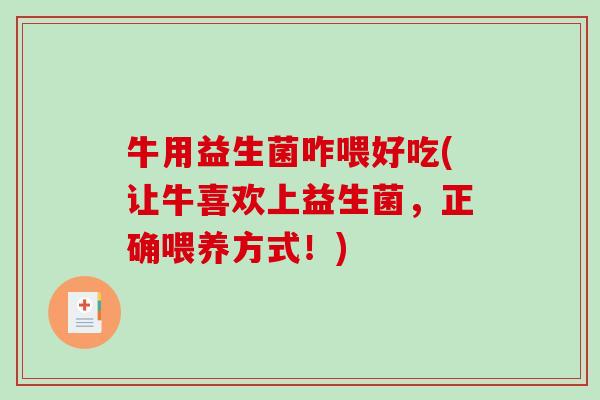 牛用益生菌咋喂好吃(让牛喜欢上益生菌,正确喂养方式!) 牛用益生菌咋喂好吃(让牛喜欢上益生菌,正确喂养方式!)