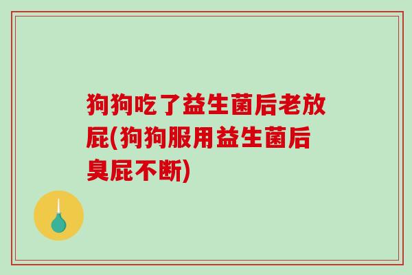 狗狗吃了益生菌后老放屁(狗狗服用益生菌后臭屁不断) 狗狗吃了益生菌后老放屁(狗狗服用益生菌后臭屁不断)