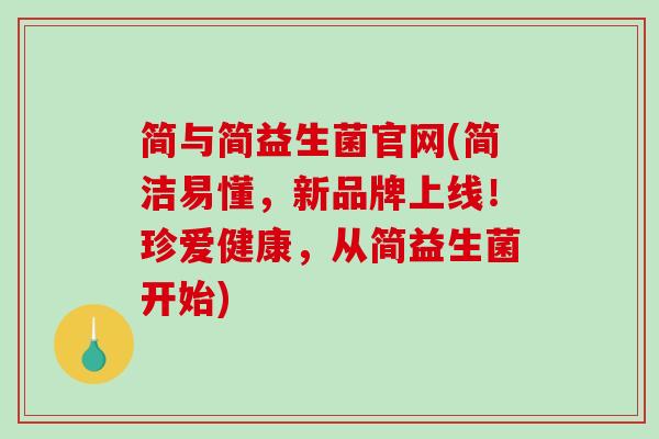 简与简益生菌官网(简洁易懂，新品牌上线！珍爱健康，从简益生菌开始)