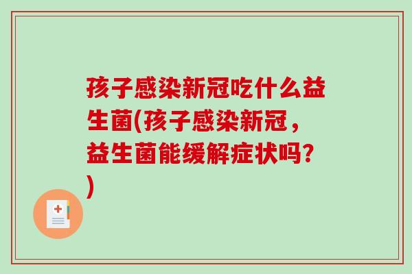 孩子感染新冠吃什么益生菌(孩子感染新冠，益生菌能缓解症状吗？)