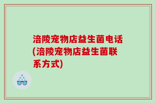 涪陵宠物店益生菌电话(涪陵宠物店益生菌联系方式)