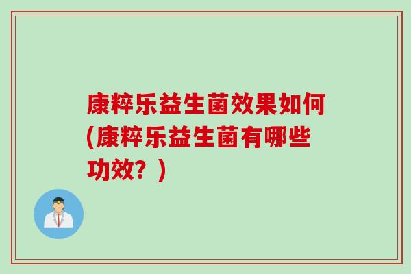 康粹乐益生菌效果如何(康粹乐益生菌有哪些功效？)