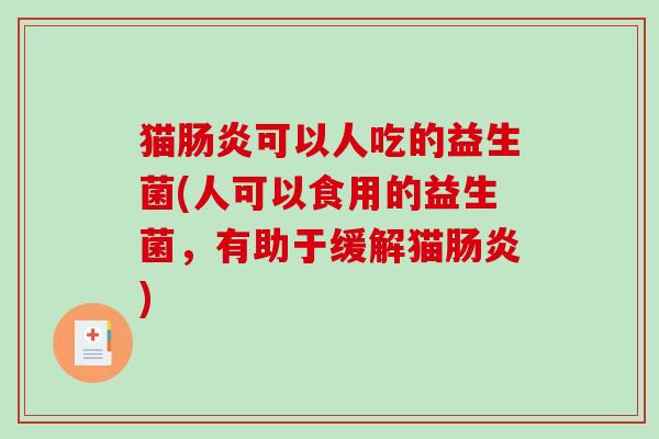 猫肠炎可以人吃的益生菌(人可以食用的益生菌，有助于缓解猫肠炎)
