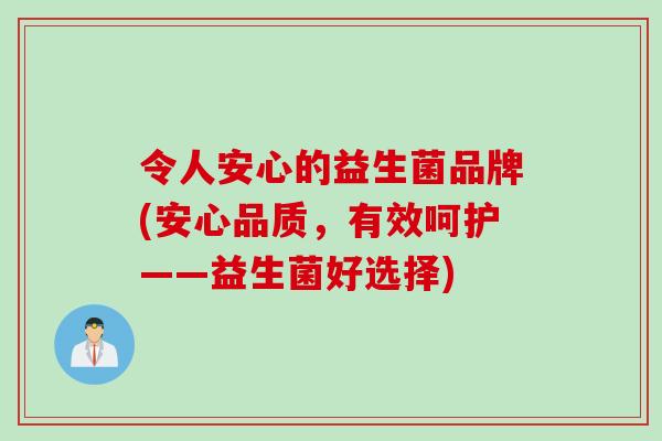 令人安心的益生菌品牌(安心品质,有效呵护——益生菌好选择) 令人安心的益生菌品牌(安心品质,有效呵护——益生菌好选择)