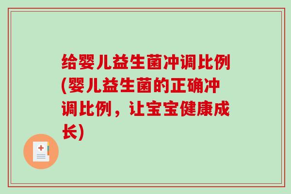 给婴儿益生菌冲调比例(婴儿益生菌的正确冲调比例，让宝宝健康成长)
