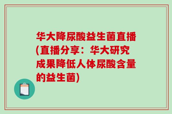 华大降尿酸益生菌直播(直播分享：华大研究成果降低人体尿酸含量的益生菌)