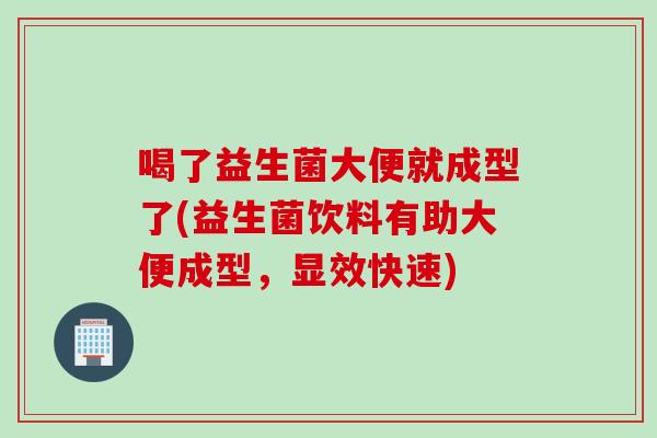 喝了益生菌大便就成型了(益生菌饮料有助大便成型，显效快速)