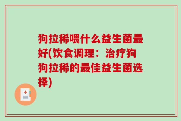 狗拉稀喂什么益生菌最好(饮食调理：治疗狗狗拉稀的最佳益生菌选择)