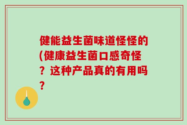 健能益生菌味道怪怪的(健康益生菌口感奇怪？这种产品真的有用吗？