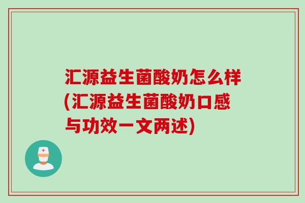汇源益生菌酸奶怎么样(汇源益生菌酸奶口感与功效一文两述)