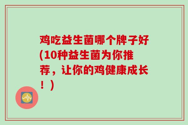 鸡吃益生菌哪个牌子好(10种益生菌为你推荐，让你的鸡健康成长！)