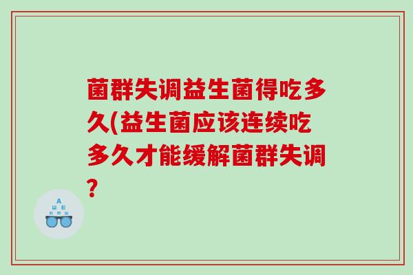 菌群失调益生菌得吃多久(益生菌应该连续吃多久才能缓解菌群失调？