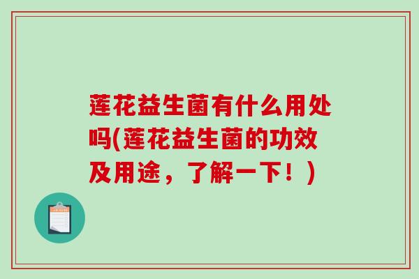 莲花益生菌有什么用处吗(莲花益生菌的功效及用途，了解一下！)