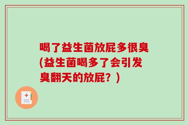 喝了益生菌放屁多很臭(益生菌喝多了会引发臭翻天的放屁？)