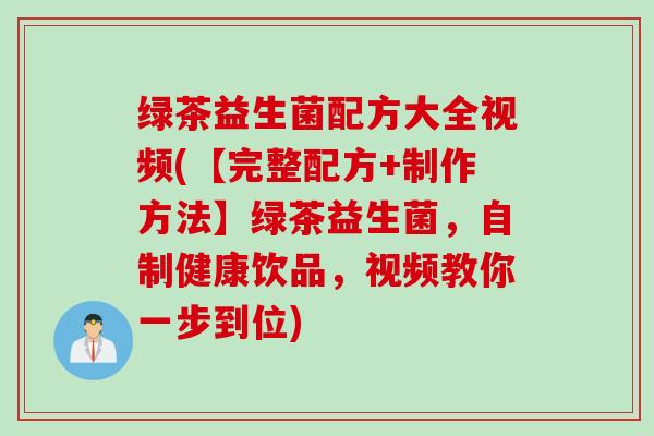 绿茶益生菌配方大全视频(【完整配方+制作方法】绿茶益生菌，自制健康饮品，视频教你一步到位)