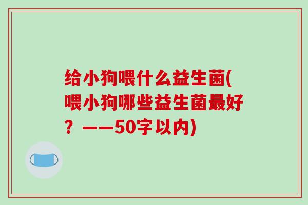 给小狗喂什么益生菌(喂小狗哪些益生菌最好？