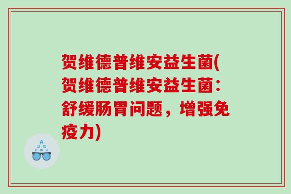 贺维德普维安益生菌(贺维德普维安益生菌:舒缓肠胃问题,增强力) 贺维德普维安益生菌(贺维德普维安益生菌:舒缓肠胃问题,增强力)