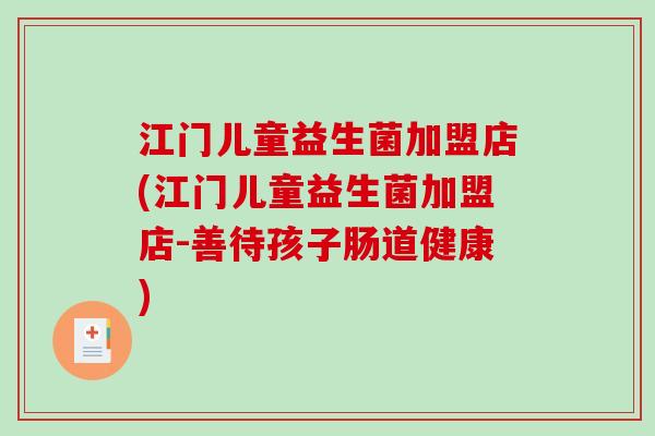 江门儿童益生菌加盟店(江门儿童益生菌加盟店-善待孩子肠道健康)