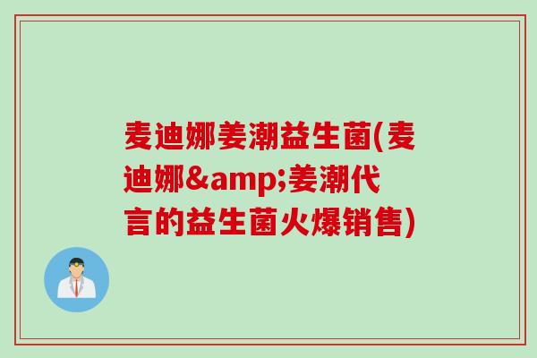 麦迪娜姜潮益生菌(麦迪娜&姜潮代言的益生菌火爆销售)