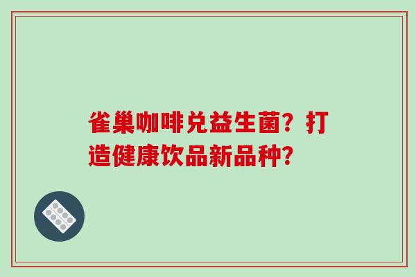 雀巢咖啡兑益生菌？打造健康饮品新品种？