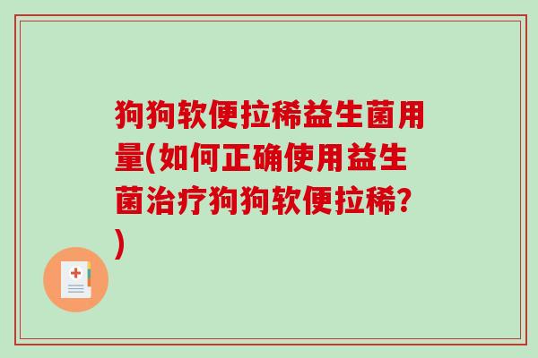 狗狗软便拉稀益生菌用量(如何正确使用益生菌治疗狗狗软便拉稀？)
