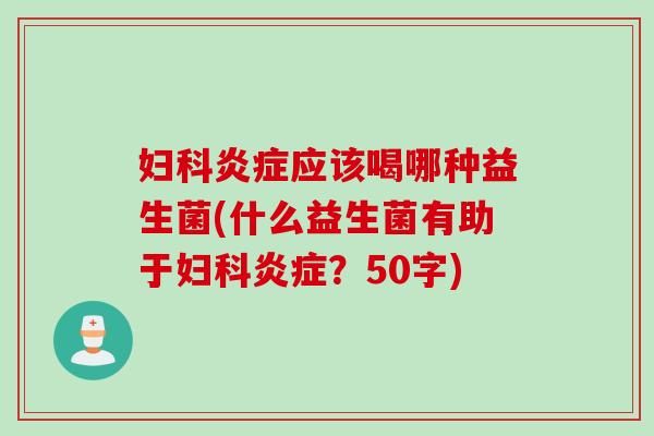 妇科炎症应该喝哪种益生菌(什么益生菌有助于妇科炎症？