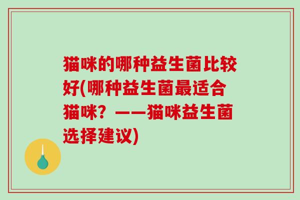 猫咪的哪种益生菌比较好(哪种益生菌最适合猫咪？——猫咪益生菌选择建议)
