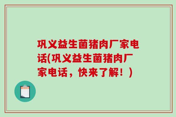 巩义益生菌猪肉厂家电话(巩义益生菌猪肉厂家电话，快来了解！)