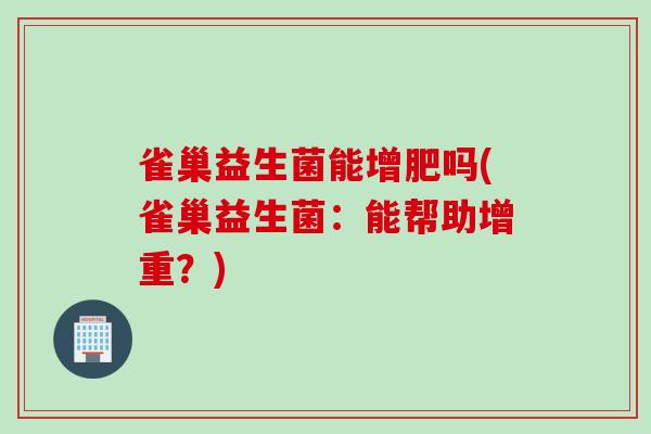 雀巢益生菌能增肥吗(雀巢益生菌：能帮助增重？)