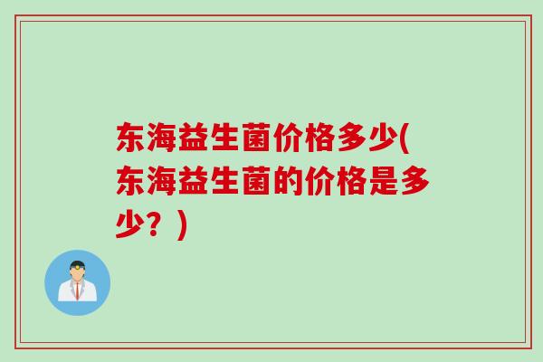 东海益生菌价格多少(东海益生菌的价格是多少？)