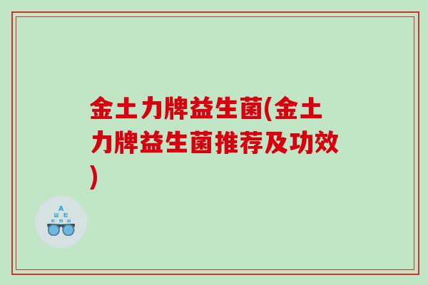 金土力牌益生菌(金土力牌益生菌推荐及功效)