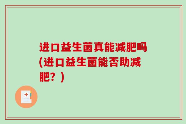 进口益生菌真能减肥吗(进口益生菌能否助减肥？)