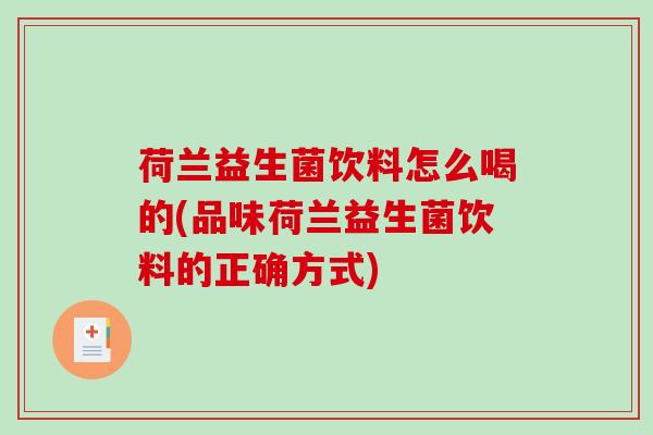 荷兰益生菌饮料怎么喝的(品味荷兰益生菌饮料的正确方式)