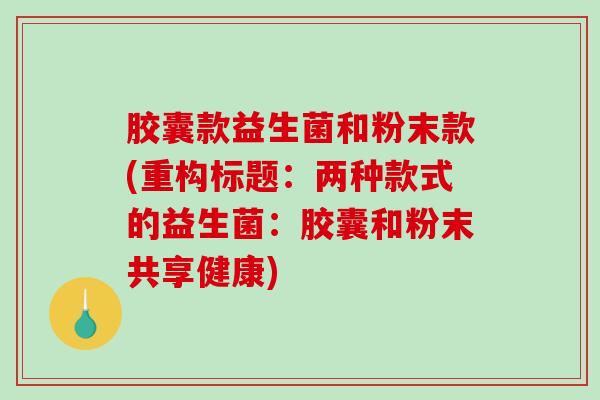 胶囊款益生菌和粉末款(重构标题：两种款式的益生菌：胶囊和粉末共享健康)
