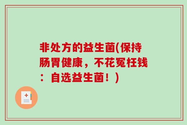 非处方的益生菌(保持肠胃健康，不花冤枉钱：自选益生菌！)
