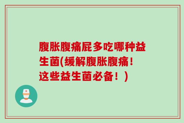 腹胀腹痛屁多吃哪种益生菌(缓解腹胀腹痛！这些益生菌必备！)