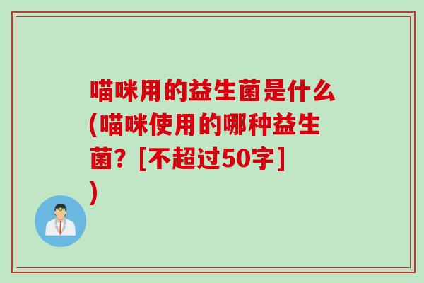 喵咪用的益生菌是什么(喵咪使用的哪种益生菌？