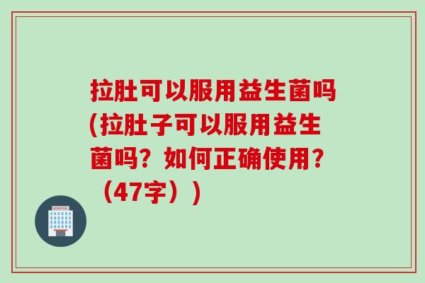 拉肚可以服用益生菌吗(拉肚子可以服用益生菌吗？如何正确使用？（47字）)
