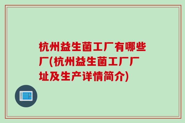 杭州益生菌工厂有哪些厂(杭州益生菌工厂厂址及生产详情简介) 杭州益生菌工厂有哪些厂(杭州益生菌工厂厂址及生产详情简介)