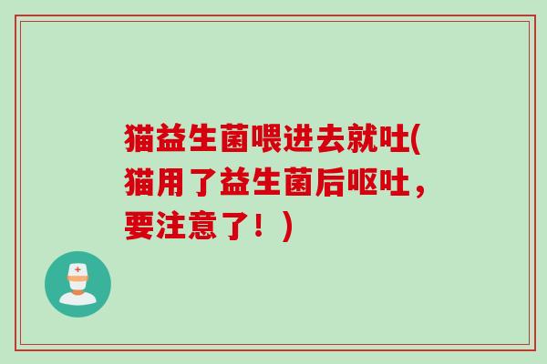 猫益生菌喂进去就吐(猫用了益生菌后呕吐，要注意了！)