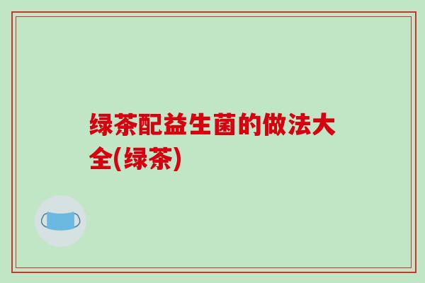 绿茶配益生菌的做法大全(绿茶)